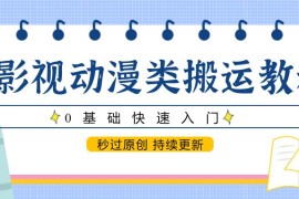 影视动漫类搬运教程，0基础快速入门，秒过原创 持续更新