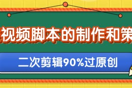 短视频脚本的制作和策划，去水印二次剪辑搬运视频玩法轻松过原创