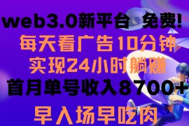 每天看6个广告，24小时无限翻倍躺赚，web3.0新平台！！免费玩！！早布局早收益
