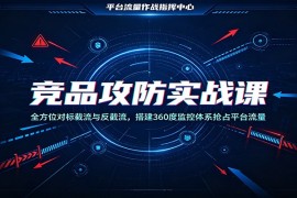 竞品攻防实战课：全方位对标截流与反截流，搭建360度监控体系抢占平台流量