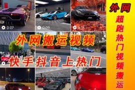 外面收费398元外网超跑豪车视频搬运至快手抖音上热门项目，只需一步手机就可以操作