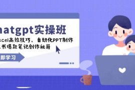 chatgpt实战班，学Excel高效技巧，自动化PPT制作，小红书爆款笔记创作秘籍
