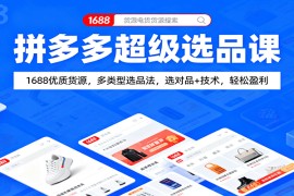 拼多多超级选品课：1688优质货源，多类型选品法，选对品+技术，轻松盈利
