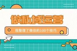 我整理了100个做私域运营的微信使用技巧，不同领域不同效果