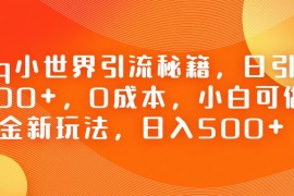 QQ小世界引流秘籍，日引粉100+，0成本，小白可做，掘金新玩法，日入500+