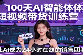 100天AI智能体短视频带货训练营，让AI成为24小时在线的销售团队