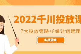 2022千川投放7大投放策略+8维计划管理，实战落地课程
