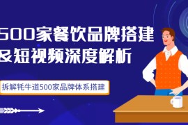 500家餐饮品牌搭建短视频深度解析，拆解牦牛道500家品牌体系搭建（价值3998元）