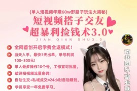 单人短视频年赚60w野路子玩法大揭秘(短视频搭子交友超暴利捡钱术3.0)