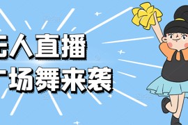 最新日赚千元的抖音无人直播广场舞玩法最新版【视频教程已上传】