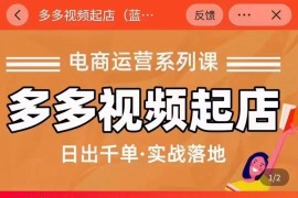 多多视频起店蓝海项目，日出千单，实战落地课（价值299元）