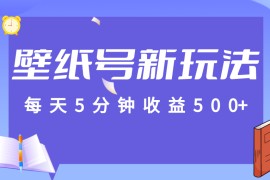 每天5分钟收益500+，壁纸号新玩法，篇篇流量1w+【保姆教学】