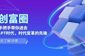 AI创富圈，从0-1手把手带你进去ChatGPT时代，时代变革的先锋