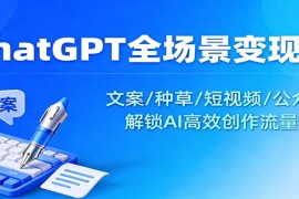 ChatGPT全场景变现课：文案/种草/短视频/公众号，解锁AI高效创作流量密码