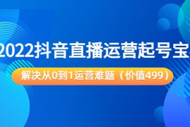 抖音直播运营起号宝典：解决从0到1运营难题（价值499元）