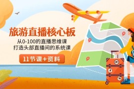 旅游直播核心板，从0-100的直播思维课，打造头部直播间的系统课