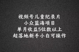 2024蓝海项目视频号儿童纪录片科普，单月收益5位数以上，新手小白可操作