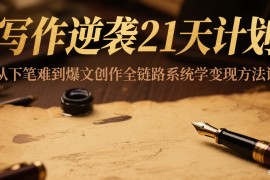 写作逆袭21天计划：从下笔难到爆文创作全链路系统学变现方法论