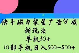 快手磁力聚星广告分成新玩法，单机30+，10部手机日入300-500+