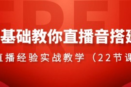  0基础教你直播音搭建系列课程，直播经验实战教学（22节课）
