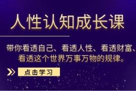 人性认知成长课，带你看透自己、看透人性、看透财富、看透这个世界万事万物的规