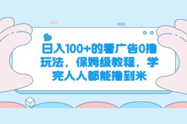 日入100+的看广告0撸玩法，保姆级教程，学完人人都能撸到米