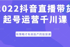 抖音直播带货起号运营千川课，有策略才有高投产的投放课