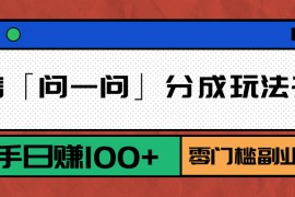 微信「问一问」分成玩法升级：新手日赚100+，零门槛副业首选