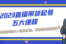 直播带货起号五大课程，掌握带货5大-起号方法，掌握起新号逻辑