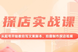 探店实战课，从起号开始教你写文案脚本、拍摄制作探店视频。