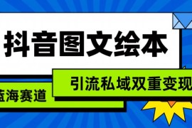 抖音图文绘本，蓝海赛道，引流私域双重变现