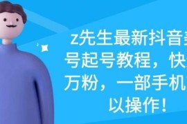  z先生最新抖音美女号起号教程，快速十万粉，一部手机就可以操作