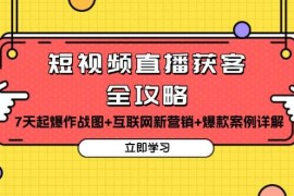 短视频直播获客全攻略：7天起爆作战图+互联网新营销+爆款案例详解