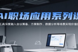 AI职场应用系列课，AI工具深度融入会议筹备、方案制作、数据分析等场景实现价值创造