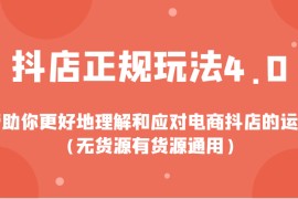 抖店正规玩法4.0，帮助你更好地理解和应对电商抖店的运营（无货源有货源通用）
