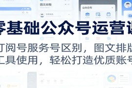 零基础公众号运营课：订阅号服务号区别，图文排版，工具使用，轻松打造优质账号