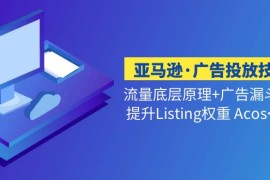 亚马逊广告投放技巧流量底层+广告漏斗逻辑+提升Listing权重 Acos