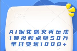 Ai烟花盛火秀玩法，1条视频点赞50万，单日变现1000+