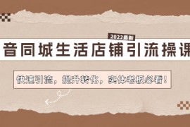 抖音同城生活店铺引流操课：快速引流，提升转化，实体老板必看 
