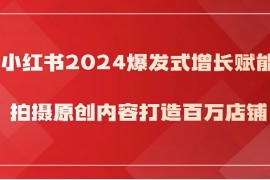 小红书2024爆发式增长赋能，拍摄原创内容打造百万店铺！