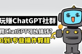玩赚ChatGPT社群：听说ChatGPT可以用来搞钱？从0到1保姆级教程