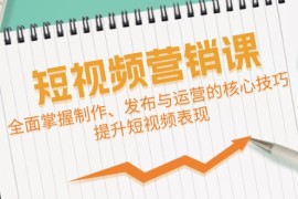 短视频营销课：全面掌握制作、发布与运营的核心技巧，提升短视频表现
