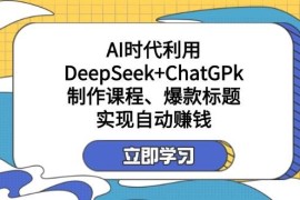 利用DeepSeek+ChatGPk制作课程、爆款标题，自动赚钱