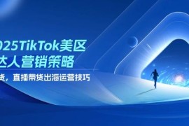 2025TikTok美区达人营销策略，视频带货，直播带货，出海运营技巧