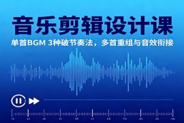音乐剪辑设计课：单首BGM 3种破节奏法，多首重组与音效衔接
