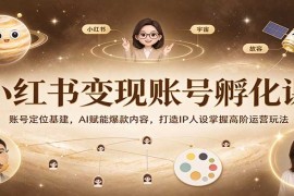小红书变现账号孵化实战课：定位基建+AI爆款内容+IP人设高阶运营全攻略