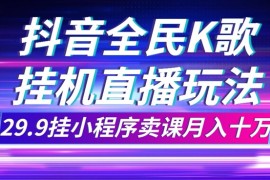 抖音全民K歌直播不露脸玩法，29.9挂小程序卖课月入10万