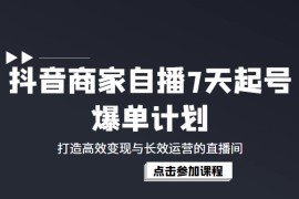 抖音商家自播7天起号爆单计划：打造高效变现与长效运营的直播间