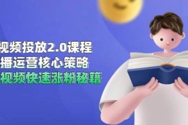 短视频投放2.0课程，直播运营核心策略，连怼视频快速涨粉秘籍