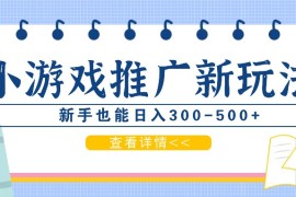 零撸小游戏项目，推广新玩法，新手也能日入300-500+，适合任何渠道！